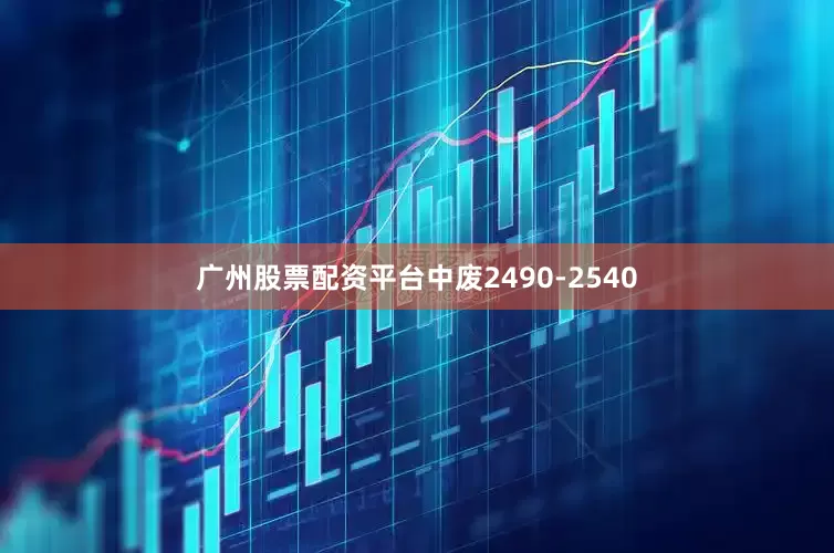 广州股票配资平台中废2490-2540
