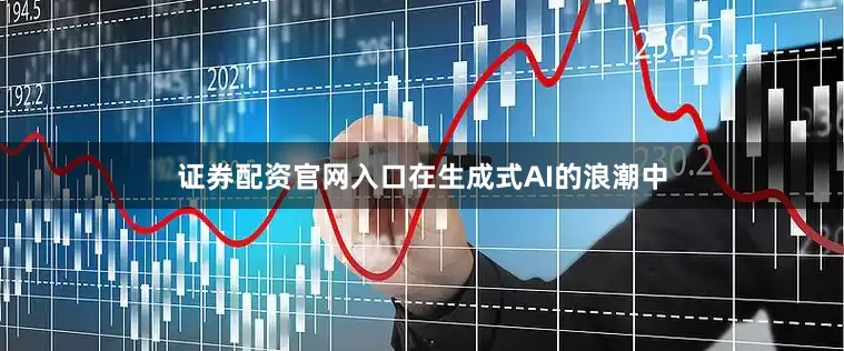 证券配资官网入口在生成式AI的浪潮中