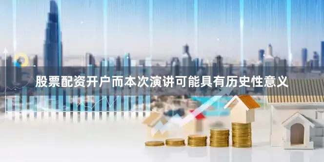 股票配资开户而本次演讲可能具有历史性意义