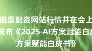 股票配资网站行情并在会上正式发布《2025 AI方案赋能白皮书》