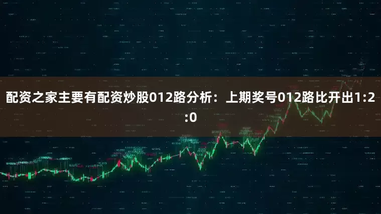 配资之家主要有配资炒股　　012路分析：上期奖号012路比开出1:2:0