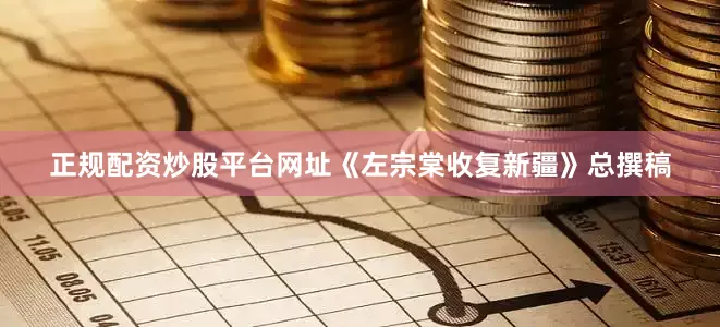 正规配资炒股平台网址《左宗棠收复新疆》总撰稿