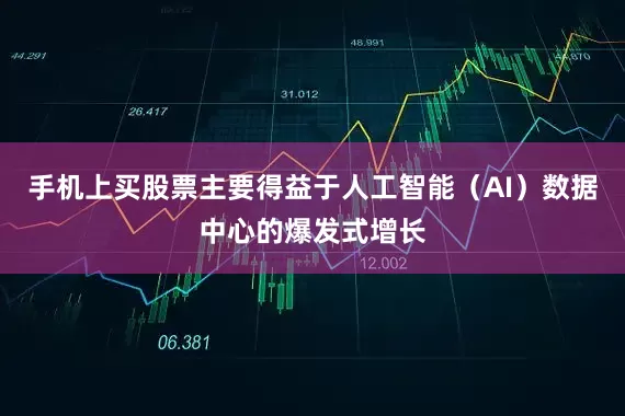 手机上买股票主要得益于人工智能（AI）数据中心的爆发式增长