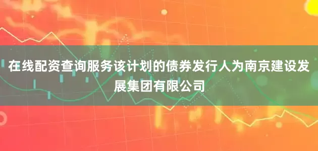 在线配资查询服务该计划的债券发行人为南京建设发展集团有限公司