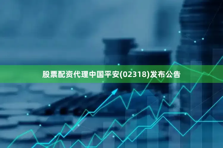 股票配资代理中国平安(02318)发布公告