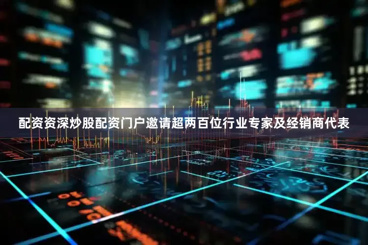 配资资深炒股配资门户邀请超两百位行业专家及经销商代表