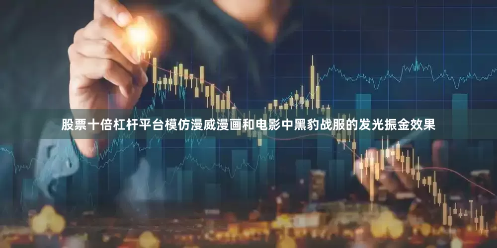 股票十倍杠杆平台模仿漫威漫画和电影中黑豹战服的发光振金效果