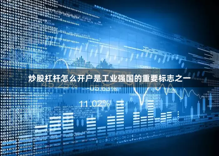 炒股杠杆怎么开户是工业强国的重要标志之一