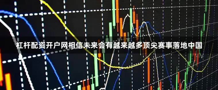 杠杆配资开户网相信未来会有越来越多顶尖赛事落地中国