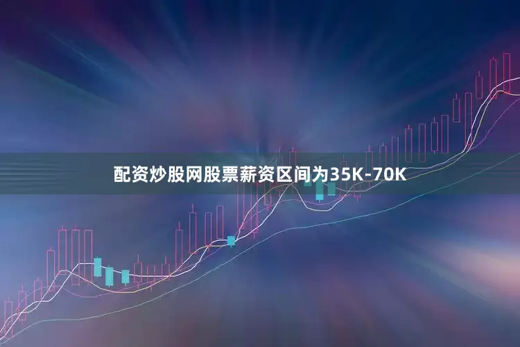 配资炒股网股票薪资区间为35K-70K