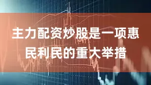 主力配资炒股是一项惠民利民的重大举措