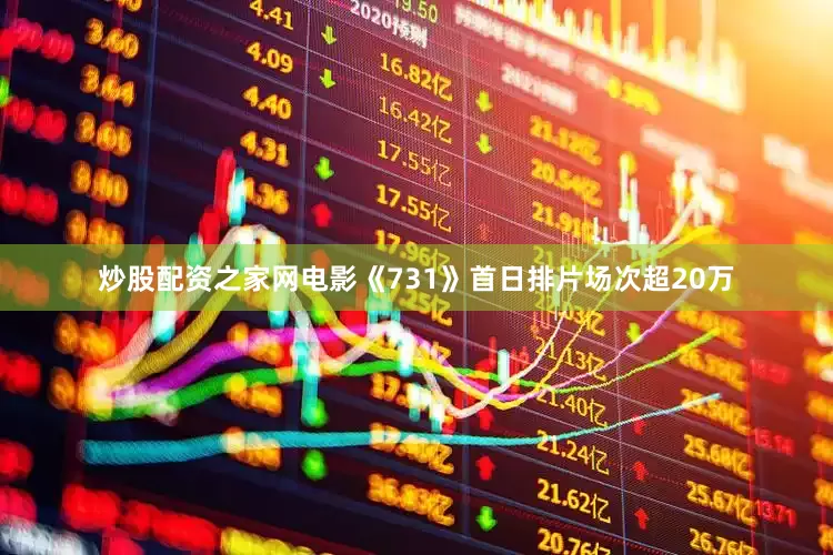 炒股配资之家网电影《731》首日排片场次超20万