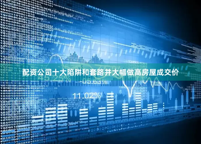 配资公司十大陷阱和套路并大幅做高房屋成交价