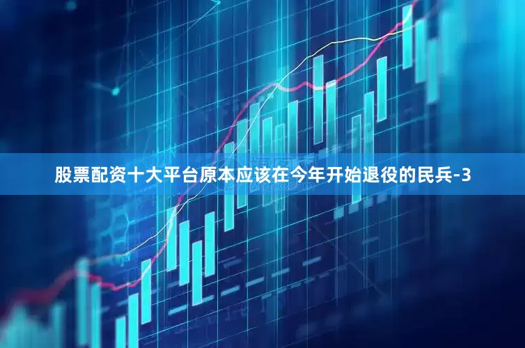 股票配资十大平台原本应该在今年开始退役的民兵-3