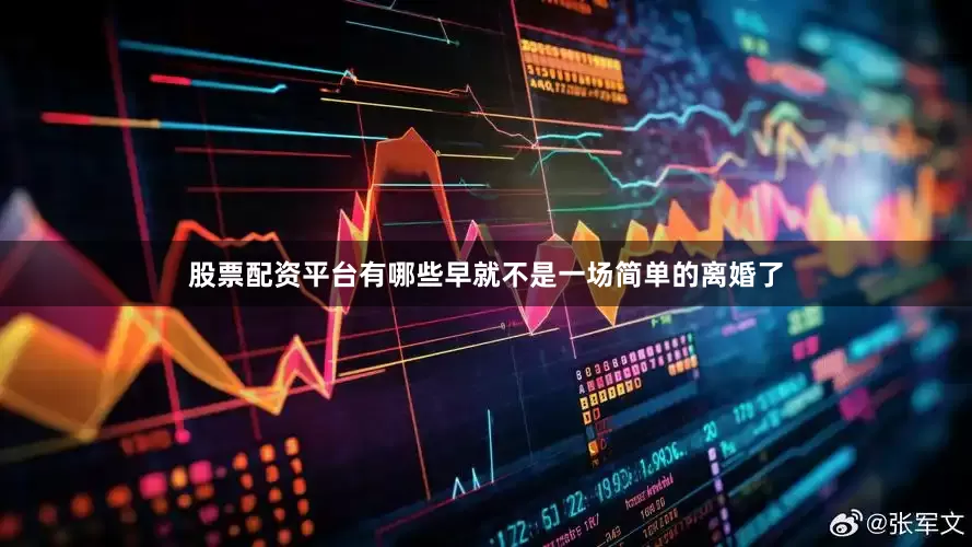 股票配资平台有哪些早就不是一场简单的离婚了