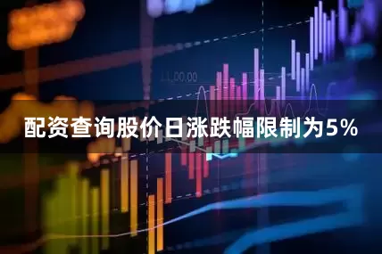 配资查询股价日涨跌幅限制为5%