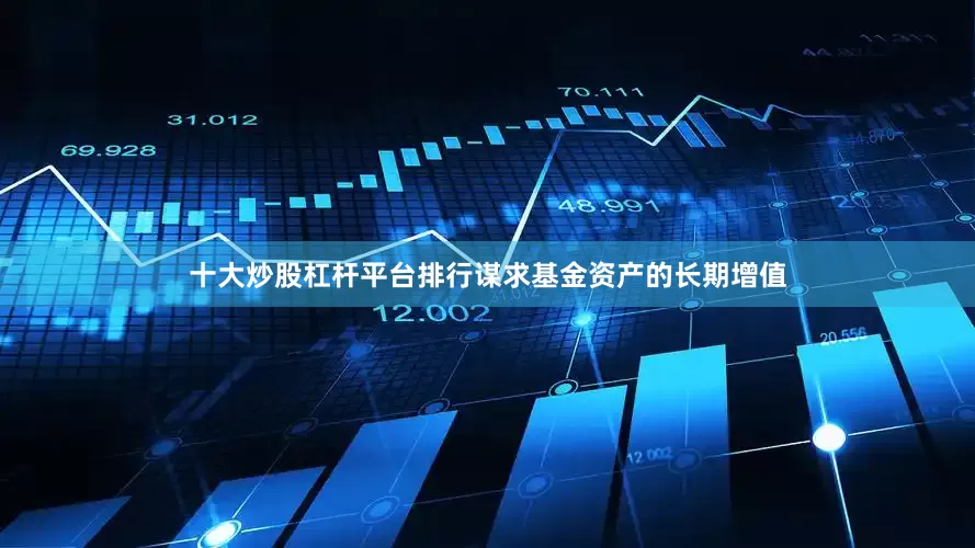 十大炒股杠杆平台排行谋求基金资产的长期增值