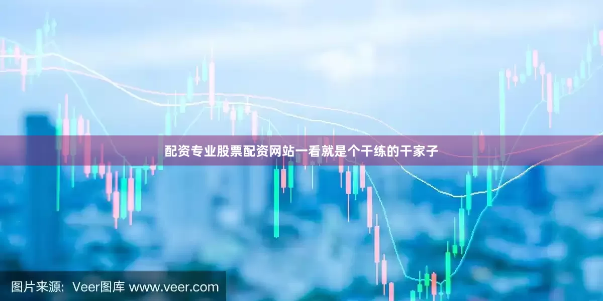 配资专业股票配资网站一看就是个干练的干家子