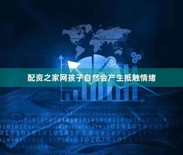 配资之家网孩子自然会产生抵触情绪