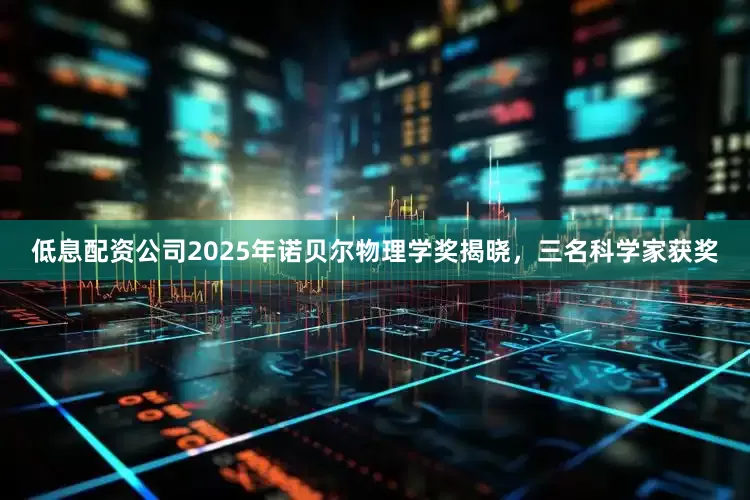 低息配资公司2025年诺贝尔物理学奖揭晓，三名科学家获奖