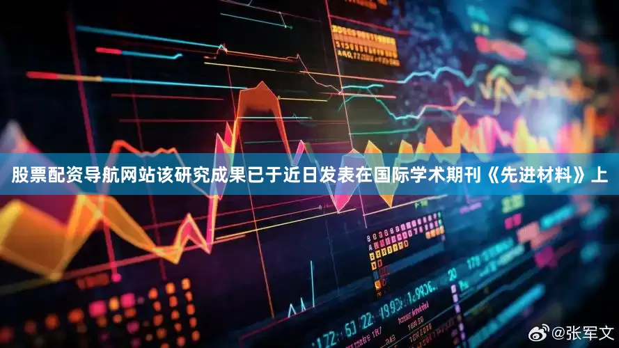 股票配资导航网站该研究成果已于近日发表在国际学术期刊《先进材料》上