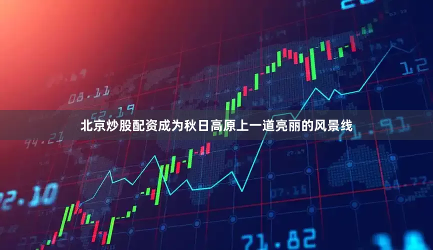 北京炒股配资成为秋日高原上一道亮丽的风景线