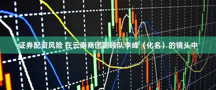 证券配资风险 在云南商团副领队李峰（化名）的镜头中