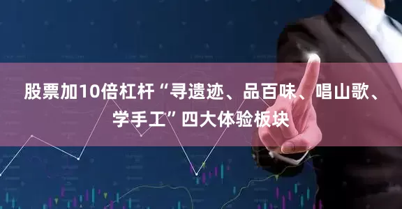 股票加10倍杠杆“寻遗迹、品百味、唱山歌、学手工”四大体验板块