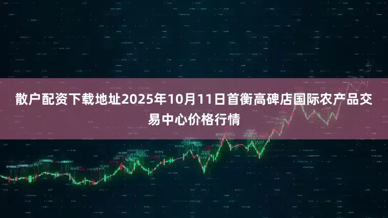 散户配资下载地址2025年10月11日首衡高碑店国际农产品交易中心价格行情