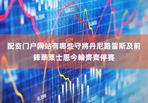 配资门户网站有哪些守將丹尼路雷斯及前鋒華萊士恩今輪齊齊停賽
