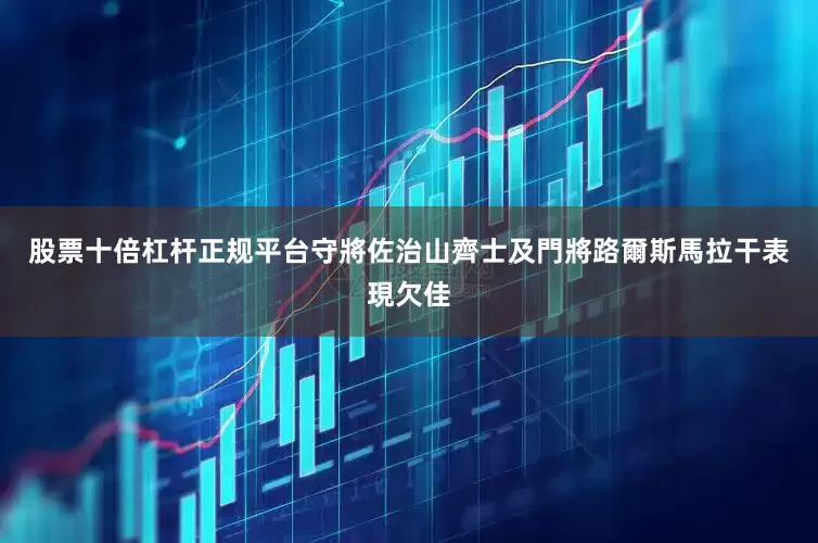 股票十倍杠杆正规平台守將佐治山齊士及門將路爾斯馬拉干表現欠佳