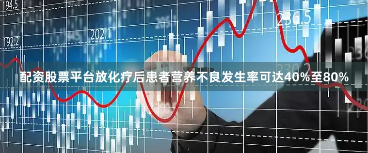 配资股票平台放化疗后患者营养不良发生率可达40%至80%