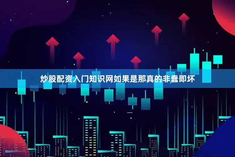 炒股配资入门知识网如果是那真的非蠢即坏