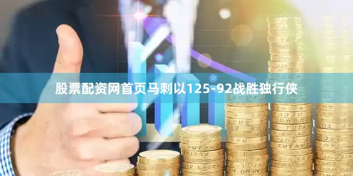 股票配资网首页马刺以125-92战胜独行侠