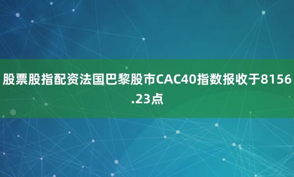 股票股指配资法国巴黎股市CAC40指数报收于8156.23点